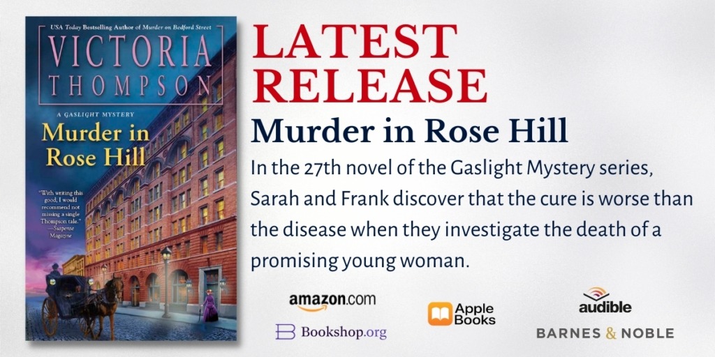 Ad for Murder in Rose Hill by Victoria Thompson shows the book cover and text: NEW RELEASE. Murder in Rose Hill. In the 27th novel of the Gaslight Mystery series, Sarah and Frank discover that the cure is worse than the disease when they investigate the death of a promising young woman.